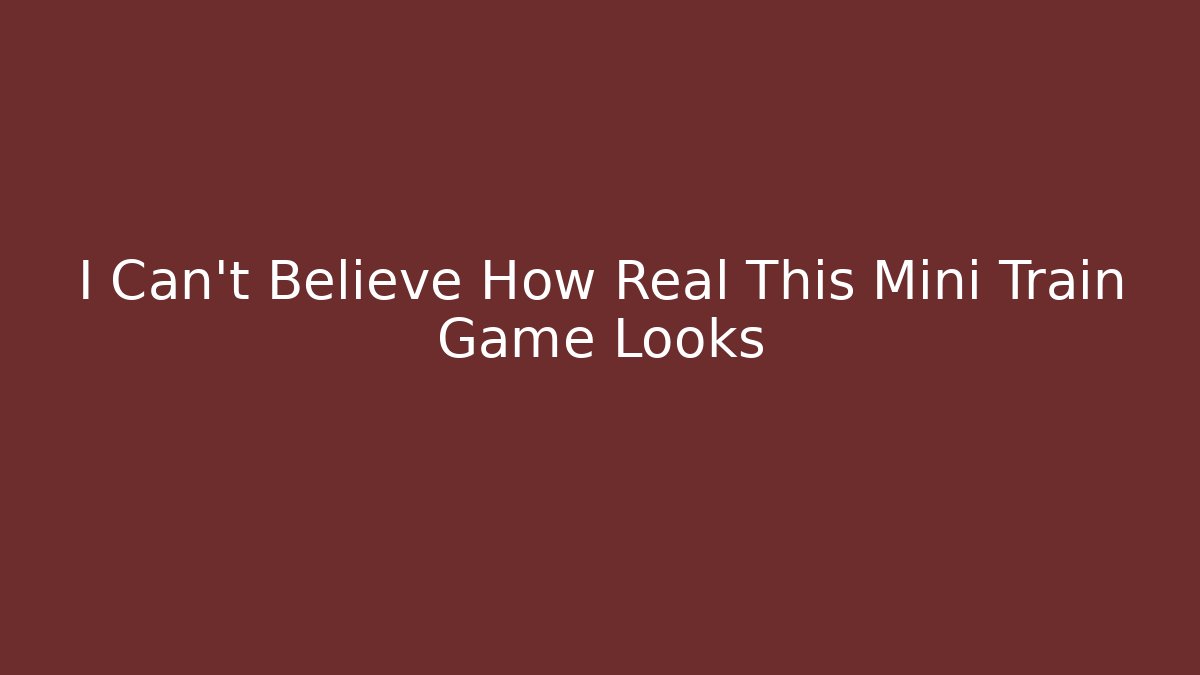 I Can't Believe How Real This Mini Train Game Looks - Método de Aprovação