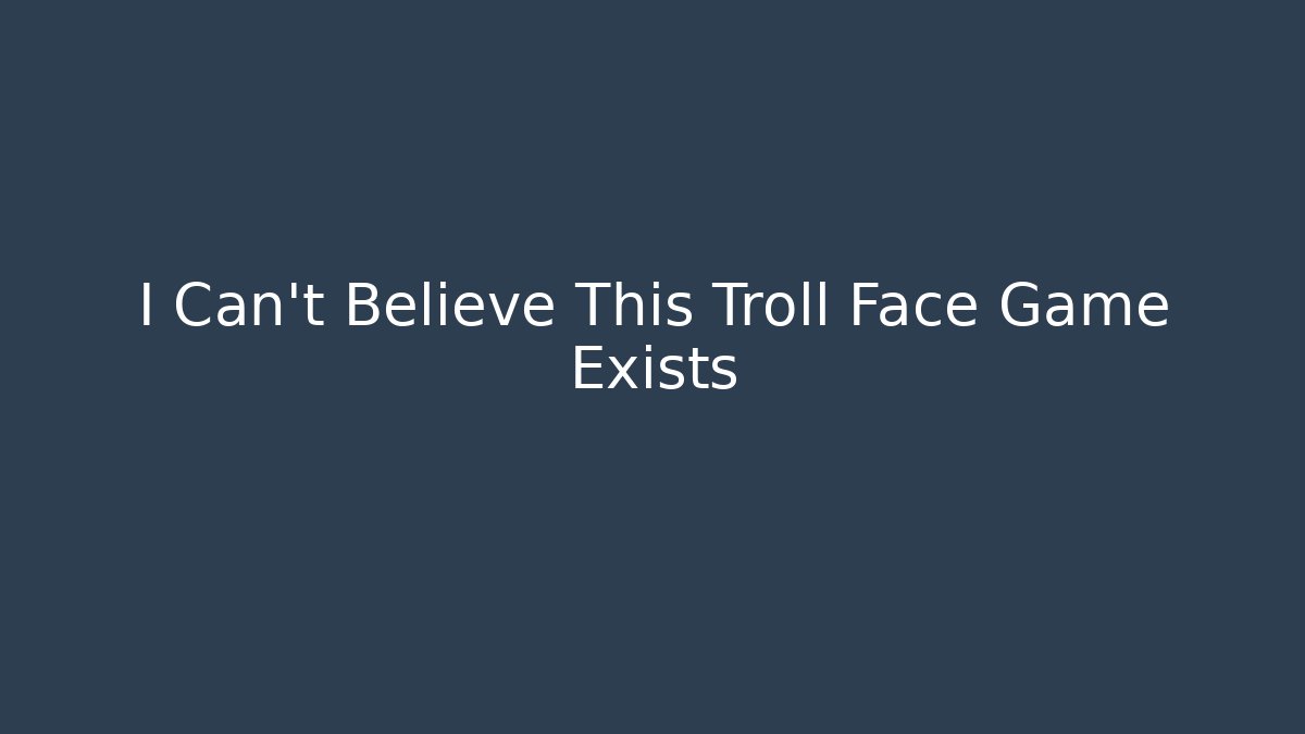 I Can't Believe This Troll Face Game Exists