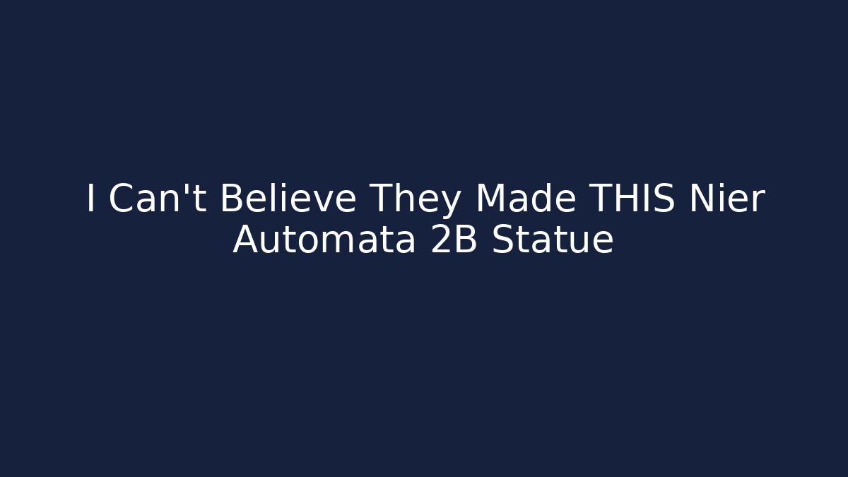 I Can’t Believe They Made THIS Nier Automata 2B Statue