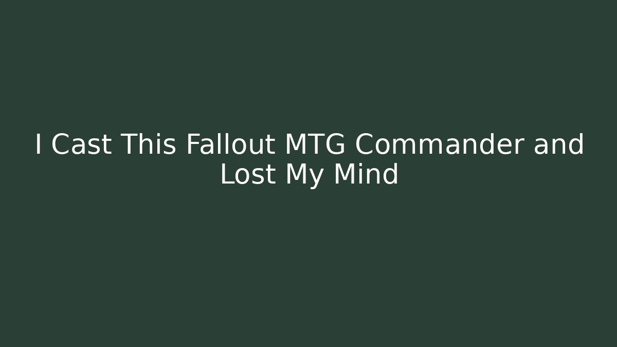 I Cast This Fallout MTG Commander and Lost My Mind