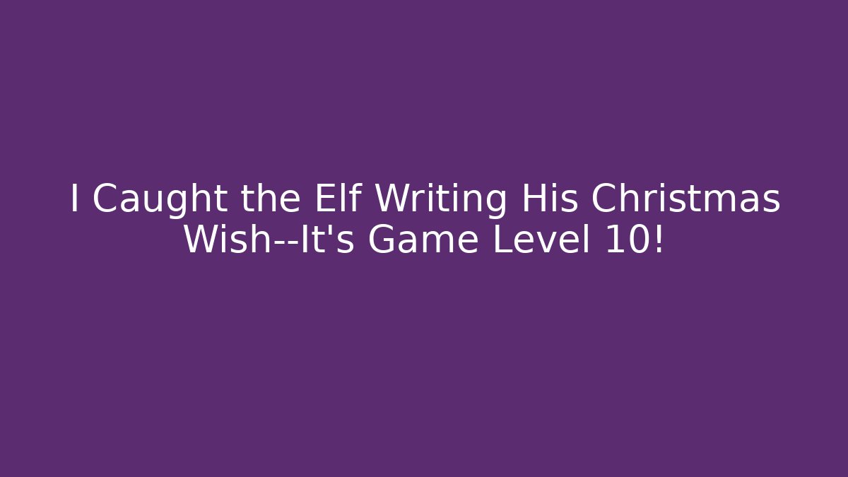 I Caught the Elf Writing His Christmas Wish—It’s Game Level 10! - Método de Aprovação