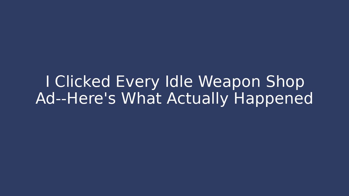 I Clicked Every Idle Weapon Shop Ad—Here's What Actually Happened