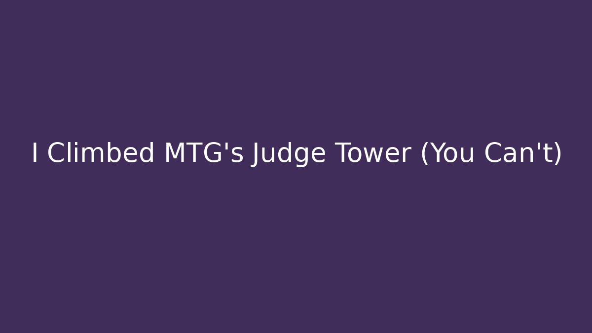 I Climbed MTG's Judge Tower (You Can't)