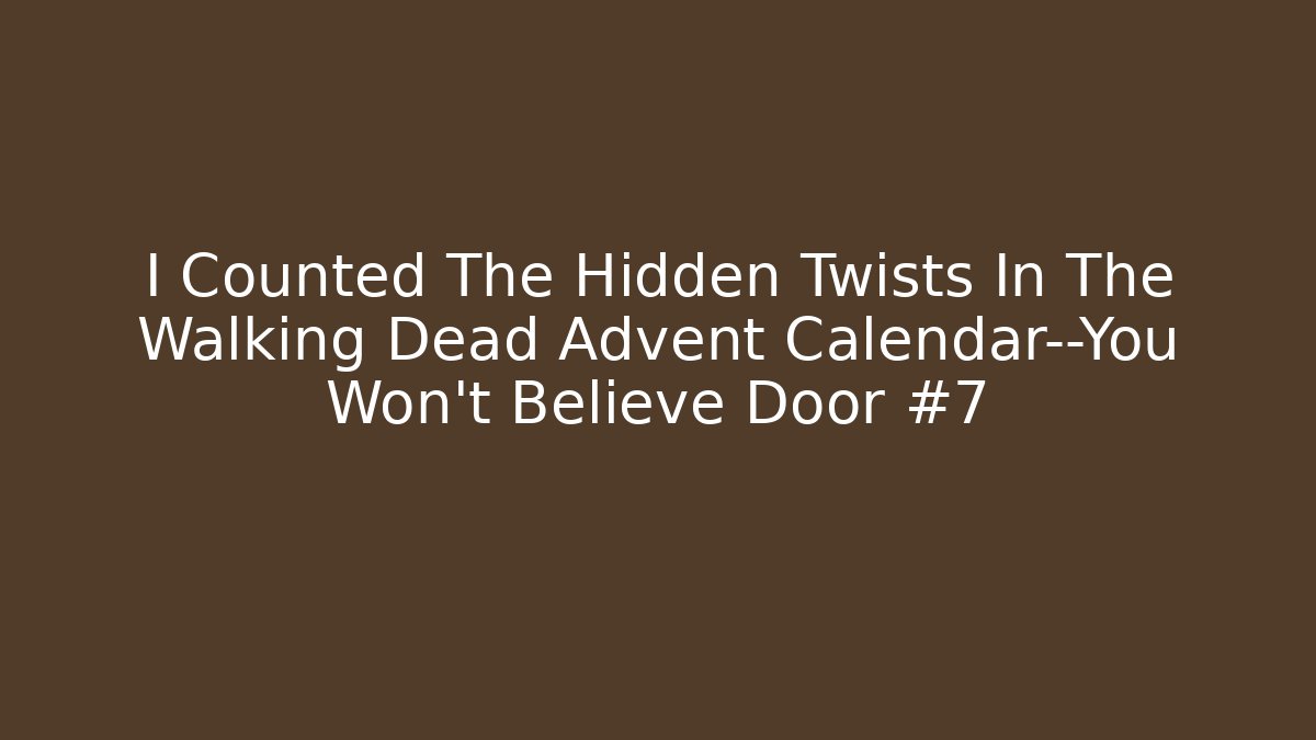 I Counted The Hidden Twists In The Walking Dead Advent Calendar—You Won't Believe Door #7