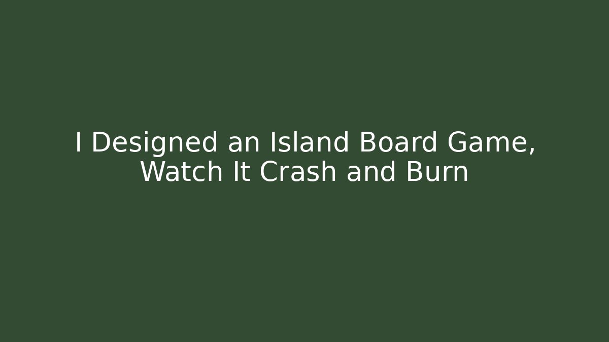 I Designed an Island Board Game, Watch It Crash and Burn