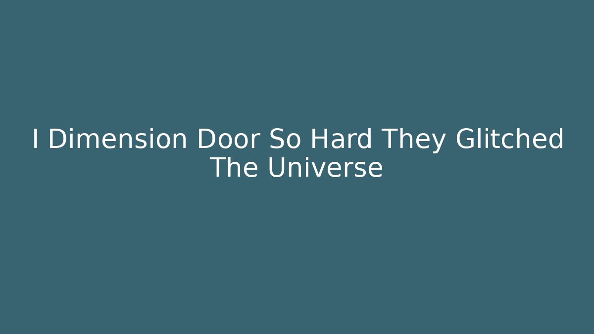 I Dimension Door So Hard They Glitched The Universe