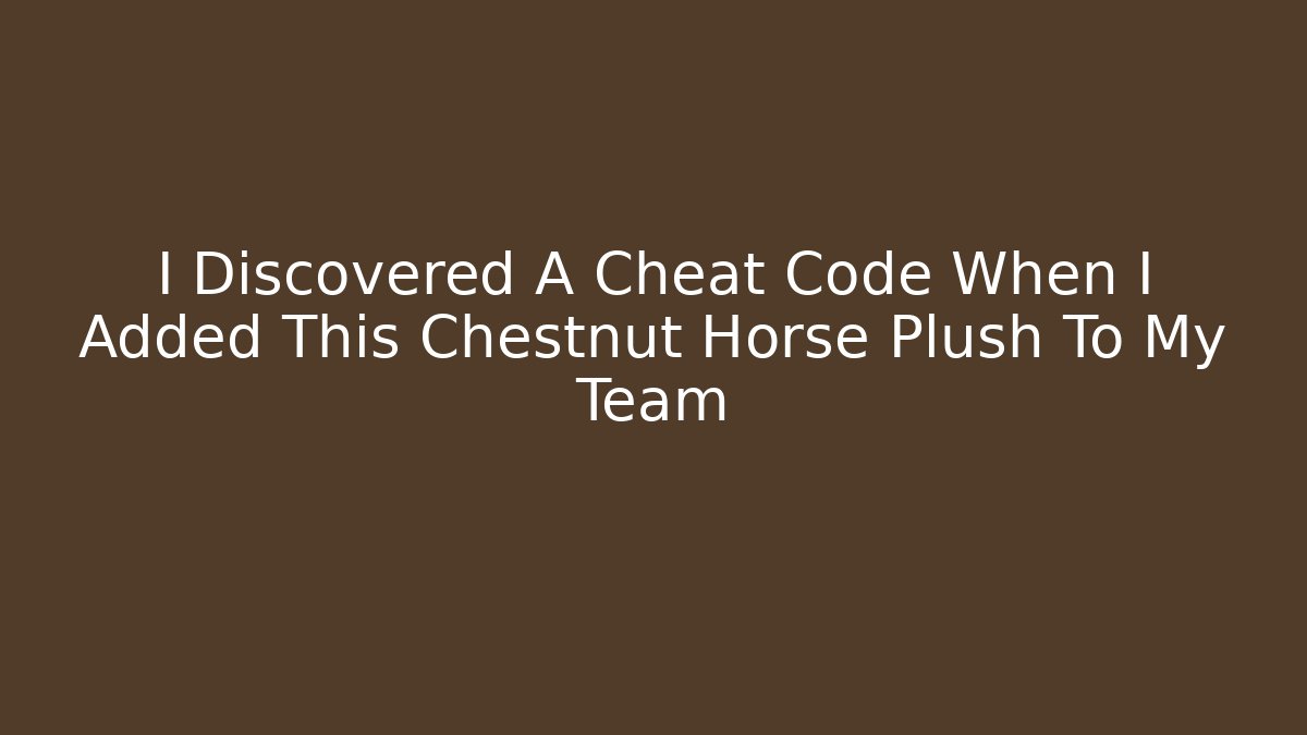 I Discovered A Cheat Code When I Added This Chestnut Horse Plush To My Team