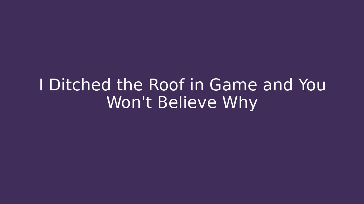 I Ditched the Roof in Game and You Won't Believe Why