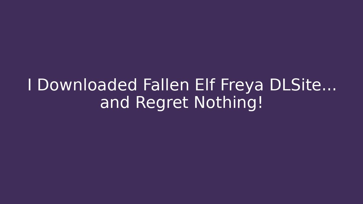 I Downloaded Fallen Elf Freya DLSite... and Regret Nothing!