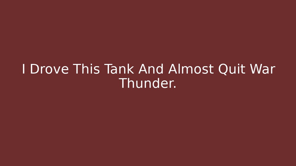 I Drove This Tank And Almost Quit War Thunder.
