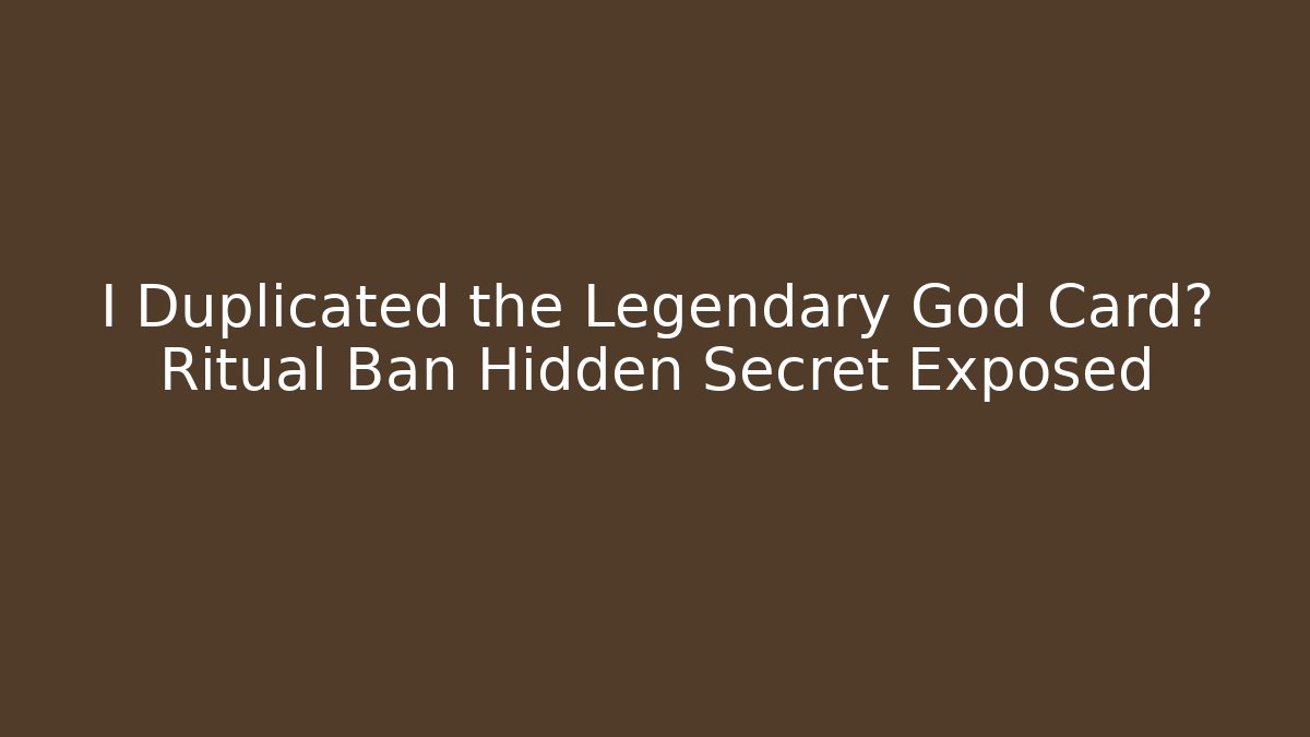 I Duplicated the Legendary God Card? Ritual Ban Hidden Secret Exposed