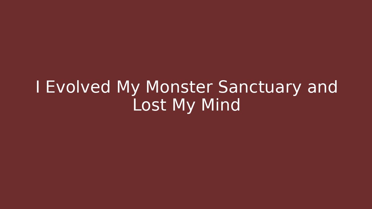 I Evolved My Monster Sanctuary and Lost My Mind