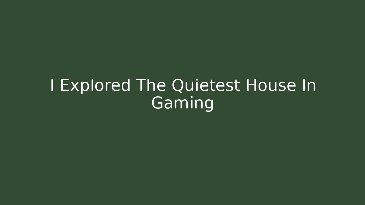 I Explored The Quietest House In Gaming
