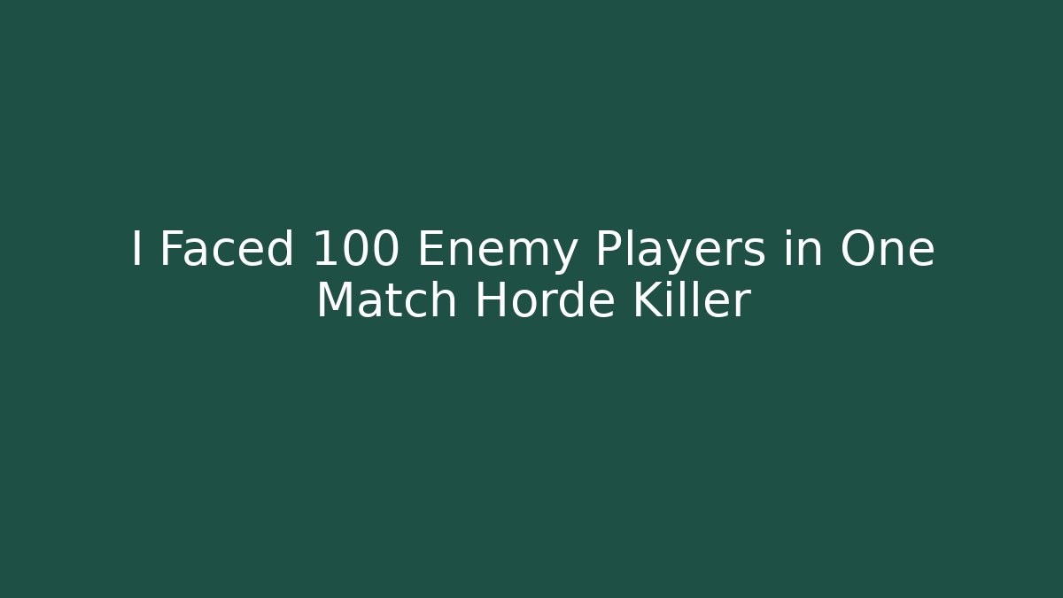 I Faced 100 Enemy Players in One Match Horde Killer
