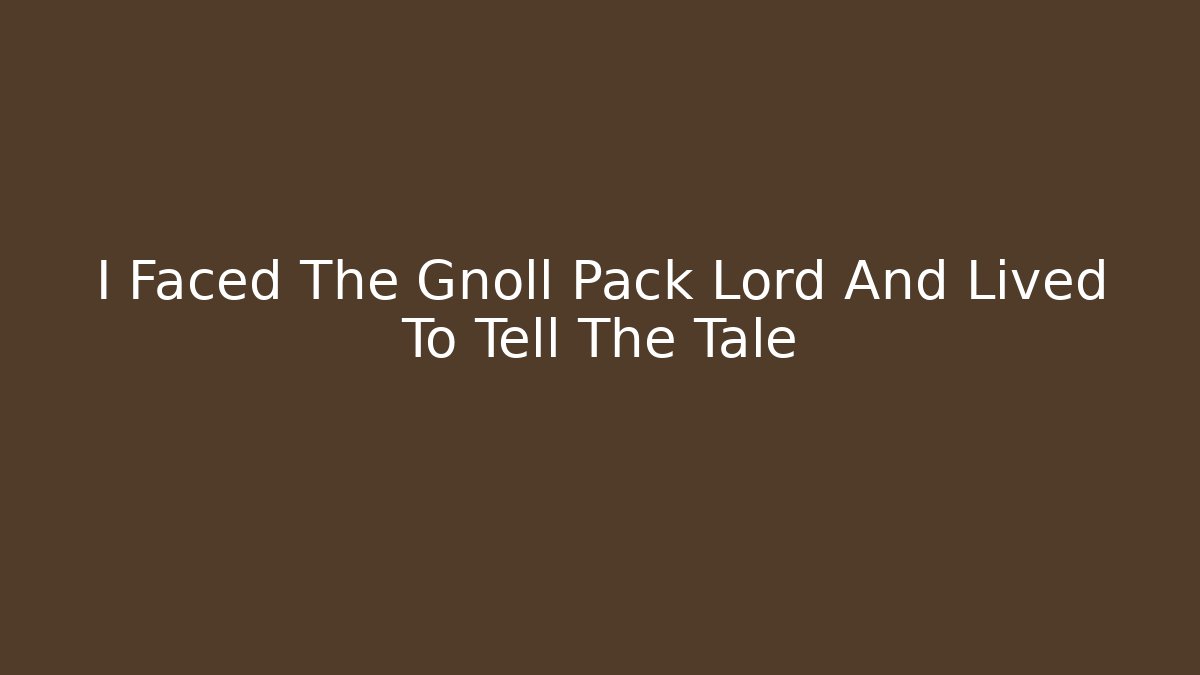 I Faced The Gnoll Pack Lord And Lived To Tell The Tale