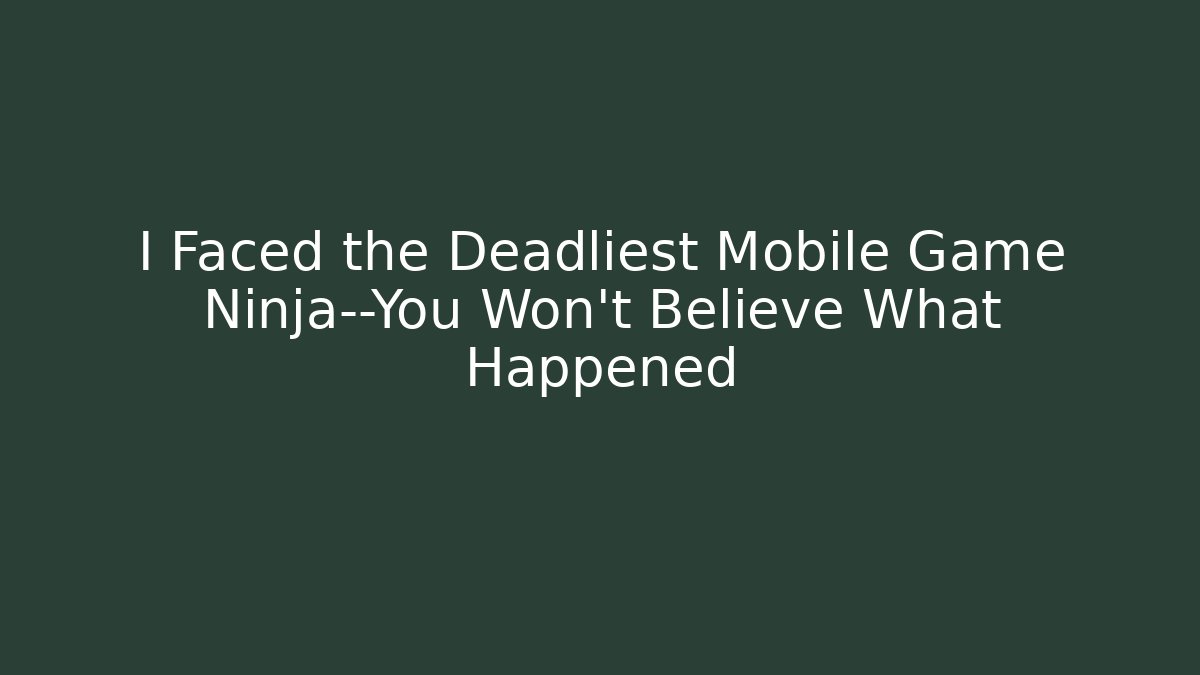 I Faced the Deadliest Mobile Game Ninja—You Won’t Believe What Happened