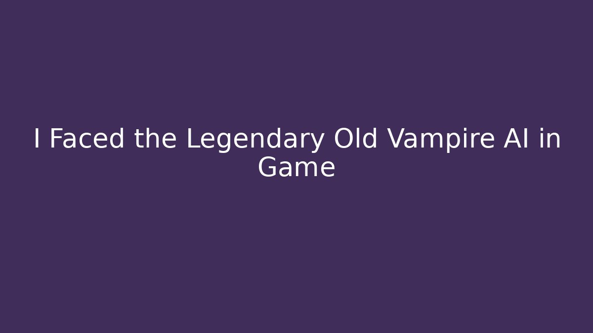 I Faced the Legendary Old Vampire AI in Game