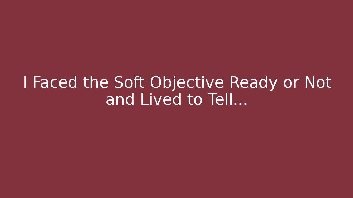 I Faced the Soft Objective Ready or Not and Lived to Tell…