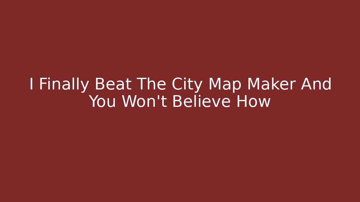 I Finally Beat The City Map Maker And You Won’t Believe How