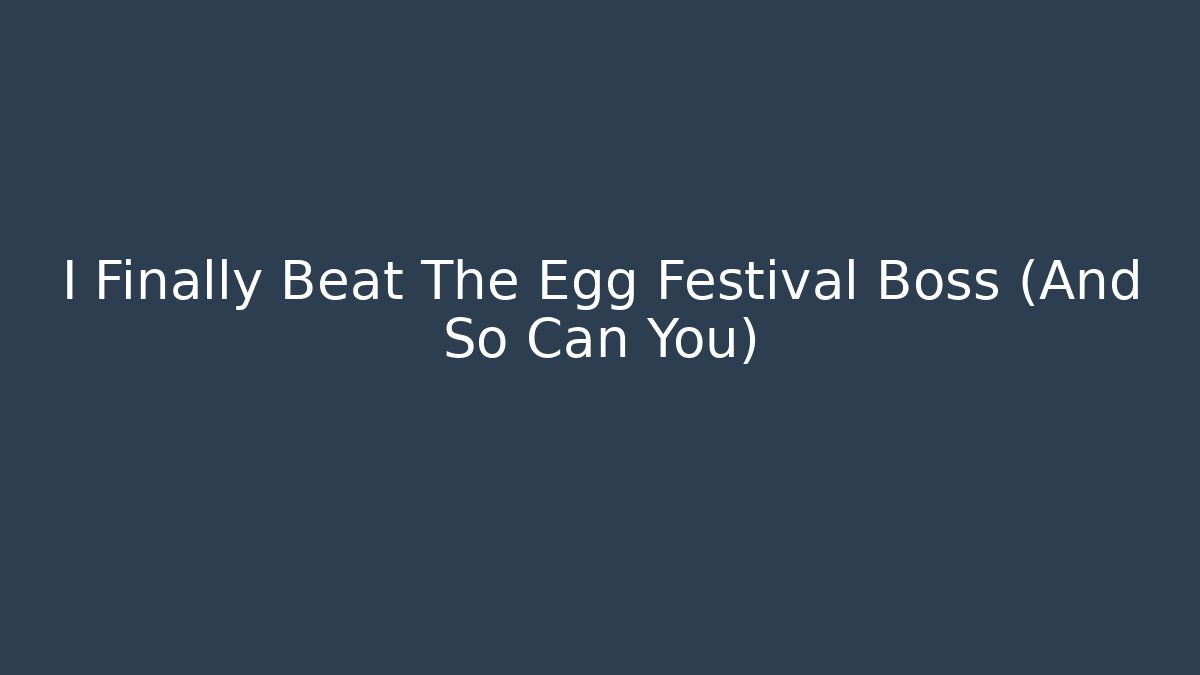 I Finally Beat The Egg Festival Boss (And So Can You)