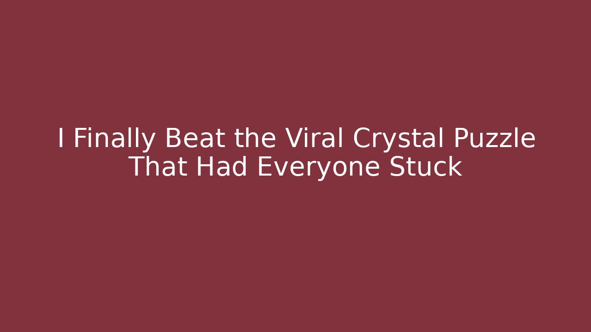 I Finally Beat the Viral Crystal Puzzle That Had Everyone Stuck