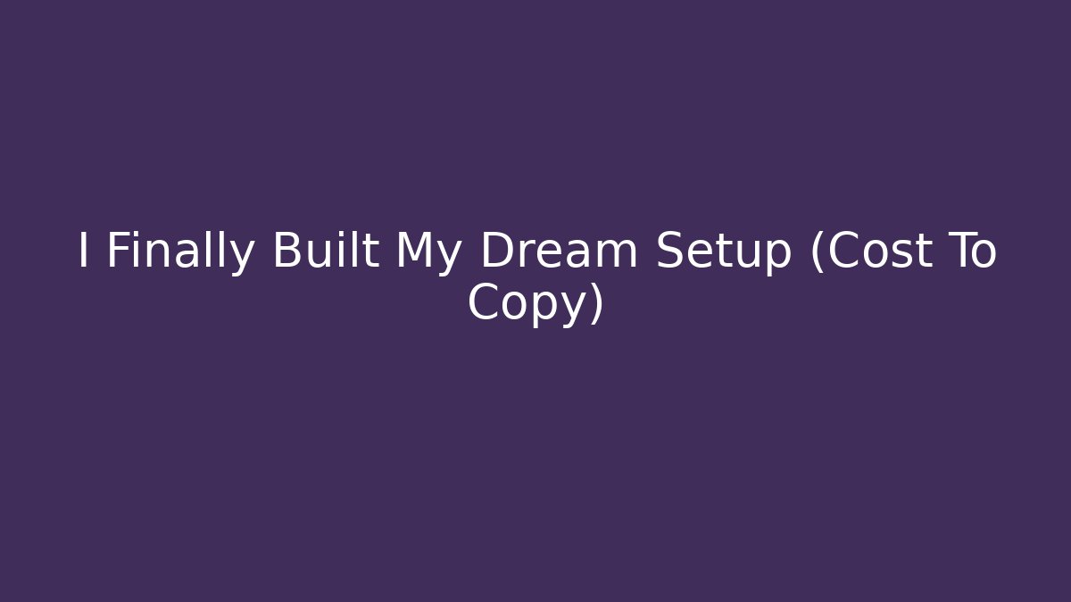 I Finally Built My Dream Setup (Cost To Copy)