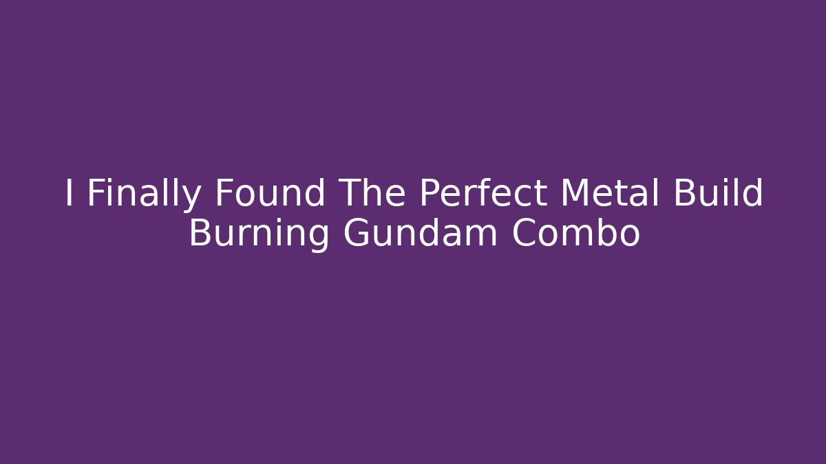 I Finally Found The Perfect Metal Build Burning Gundam Combo