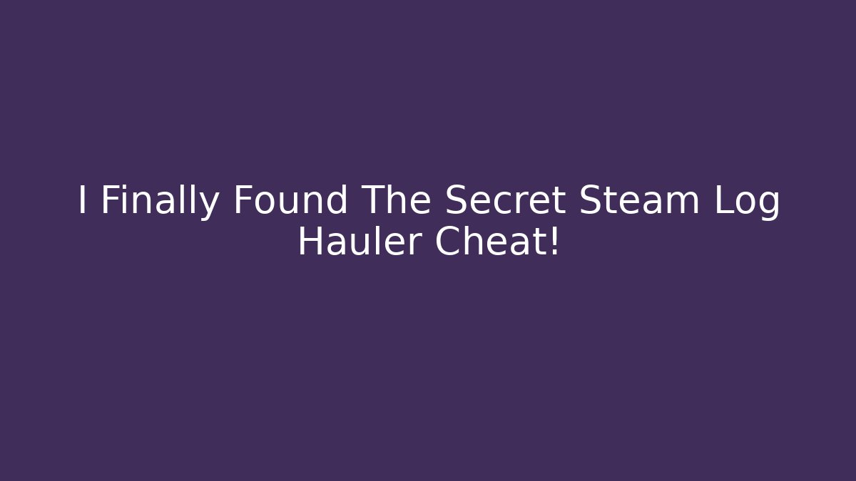I Finally Found The Secret Steam Log Hauler Cheat!