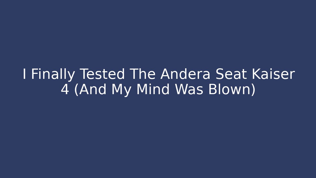 I Finally Tested The Andera Seat Kaiser 4 (And My Mind Was Blown) - Método de Aprovação