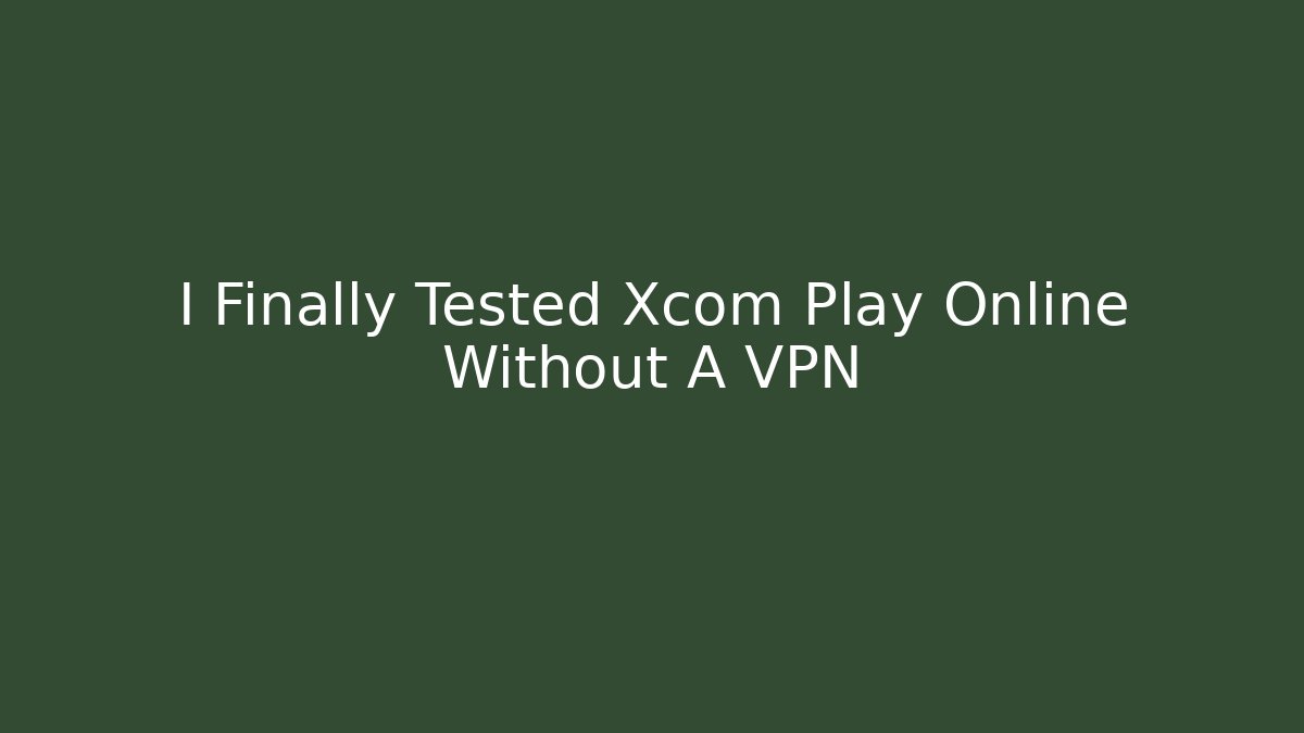 I Finally Tested Xcom Play Online Without A VPN