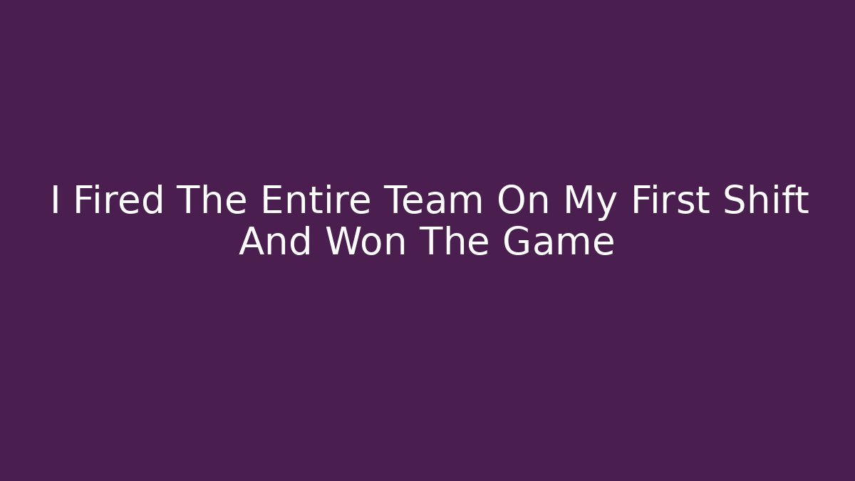 I Fired The Entire Team On My First Shift And Won The Game