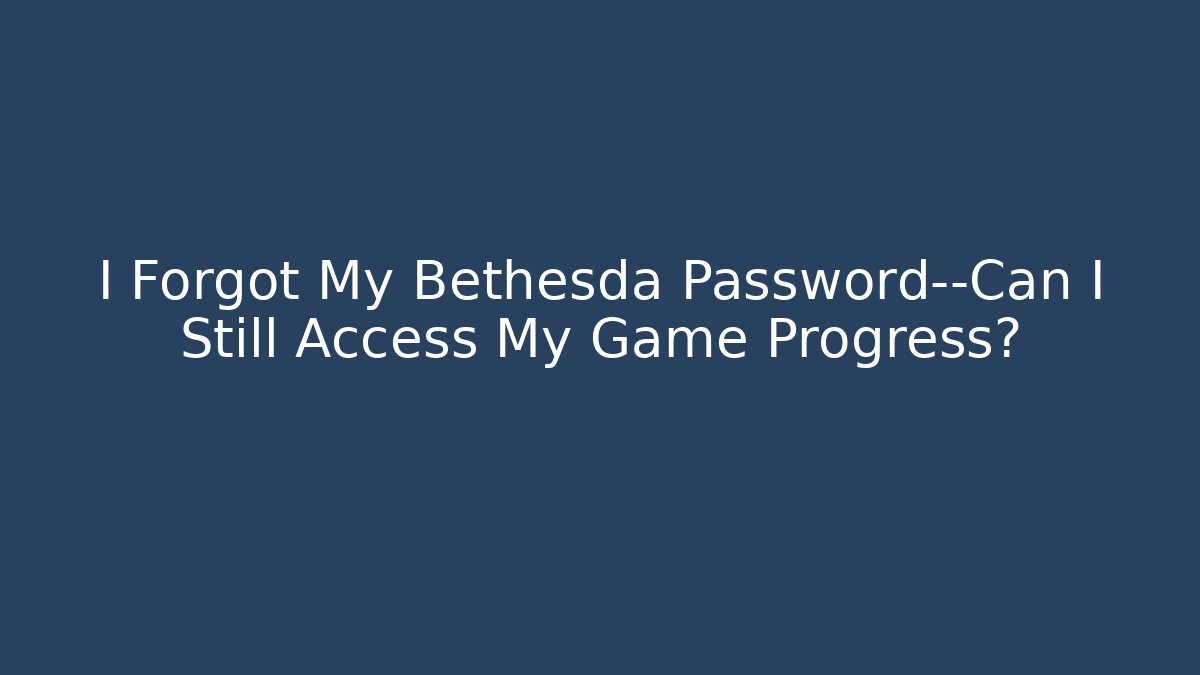 I Forgot My Bethesda Password—Can I Still Access My Game Progress?