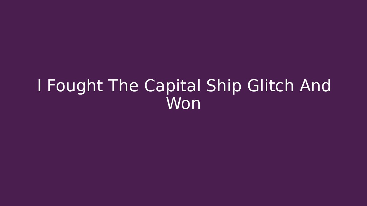 I Fought The Capital Ship Glitch And Won - Método de Aprovação