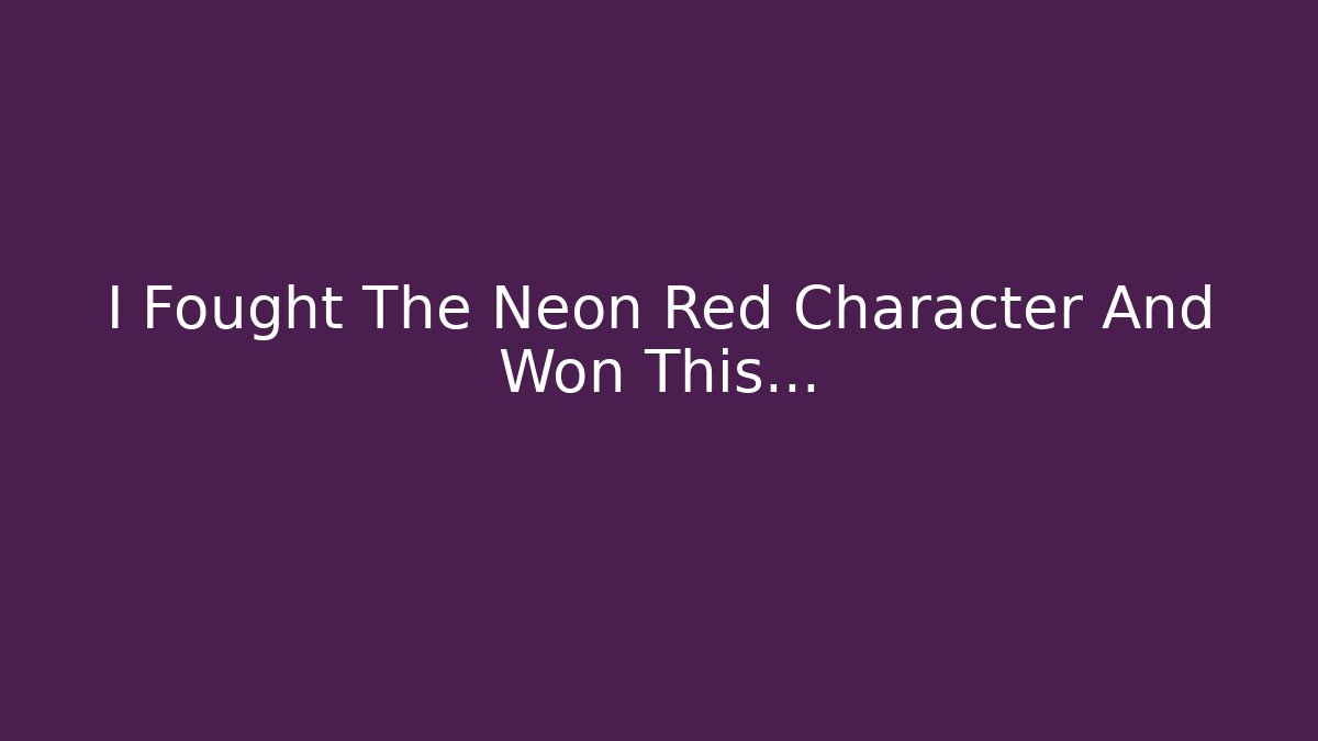 I Fought The Neon Red Character And Won This…