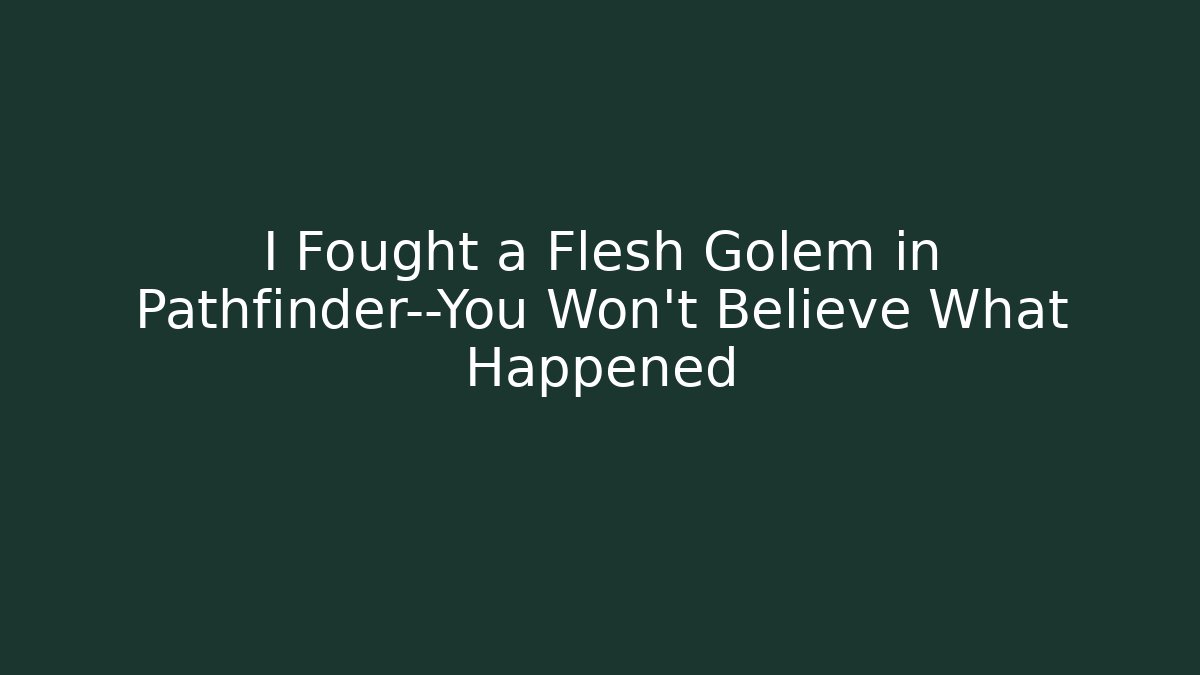 I Fought a Flesh Golem in Pathfinder—You Won't Believe What Happened