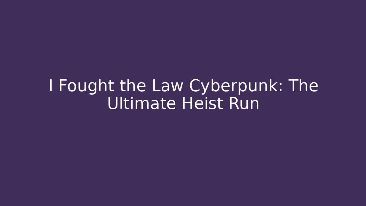 I Fought the Law Cyberpunk: The Ultimate Heist Run