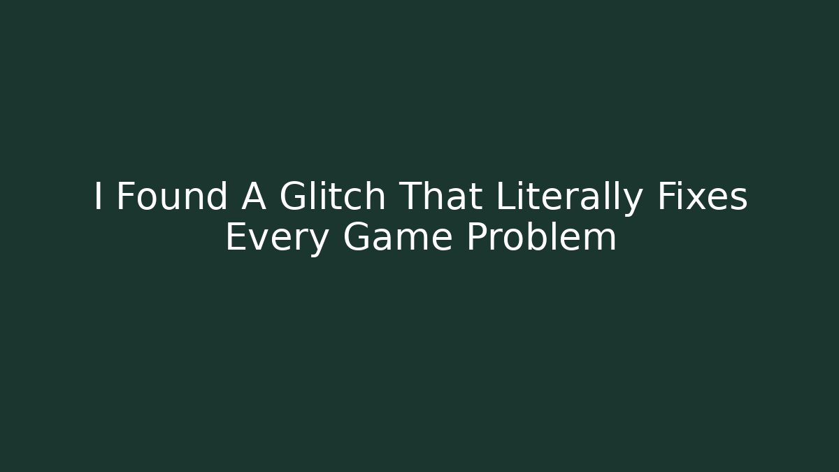 I Found A Glitch That Literally Fixes Every Game Problem