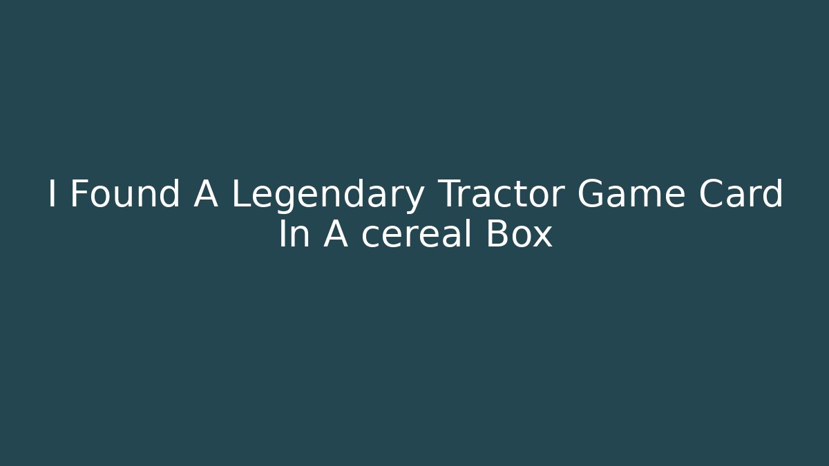 I Found A Legendary Tractor Game Card In A cereal Box