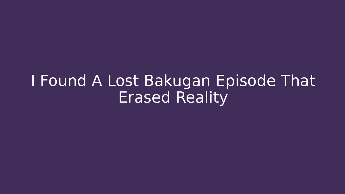 I Found A Lost Bakugan Episode That Erased Reality