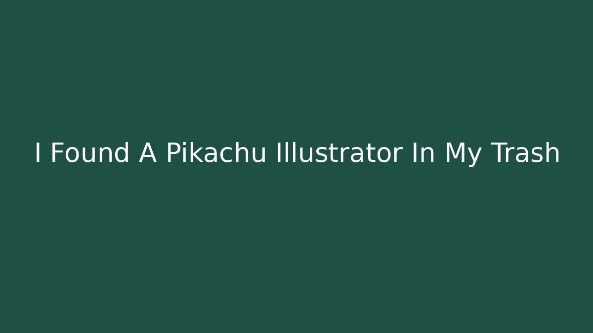I Found A Pikachu Illustrator In My Trash