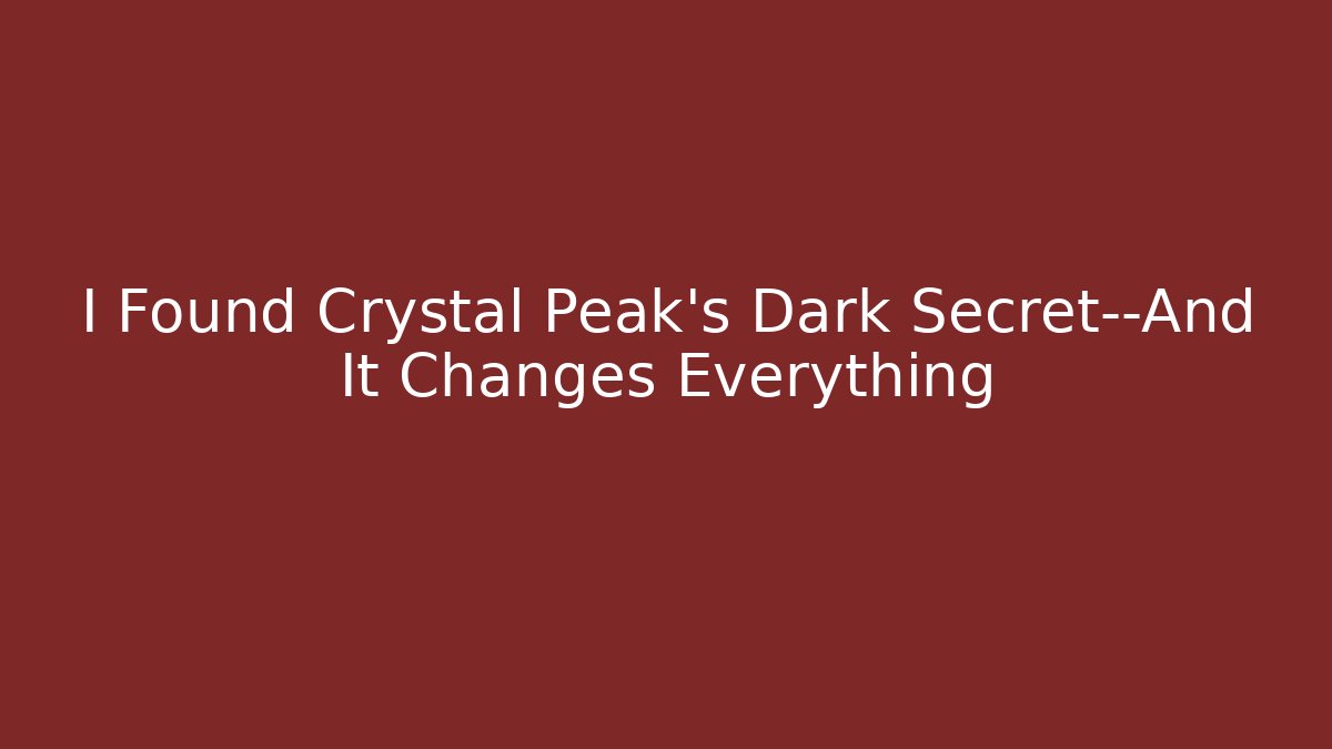 I Found Crystal Peak's Dark Secret—And It Changes Everything