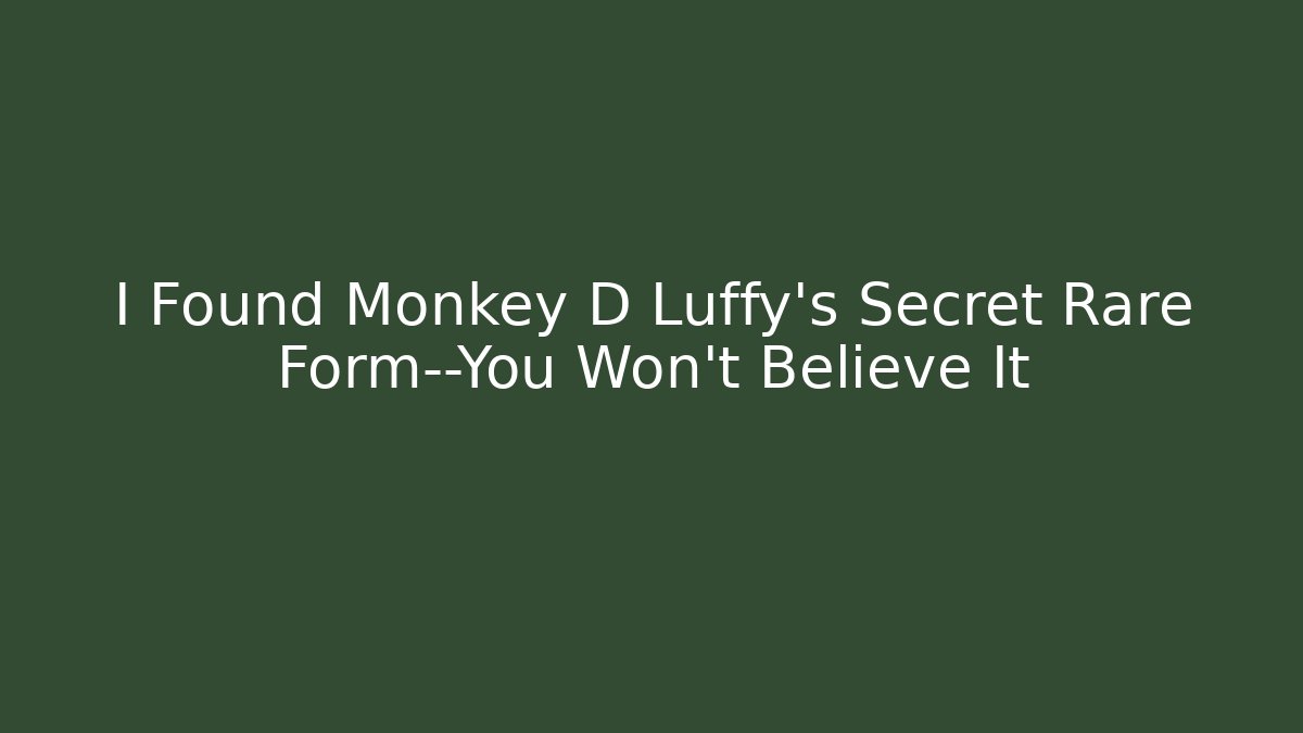 I Found Monkey D Luffy's Secret Rare Form—You Won't Believe It