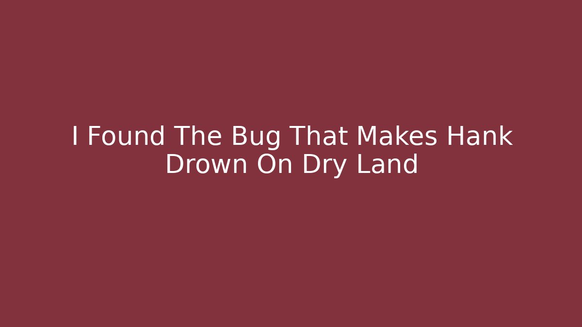 I Found The Bug That Makes Hank Drown On Dry Land - Método de Aprovação