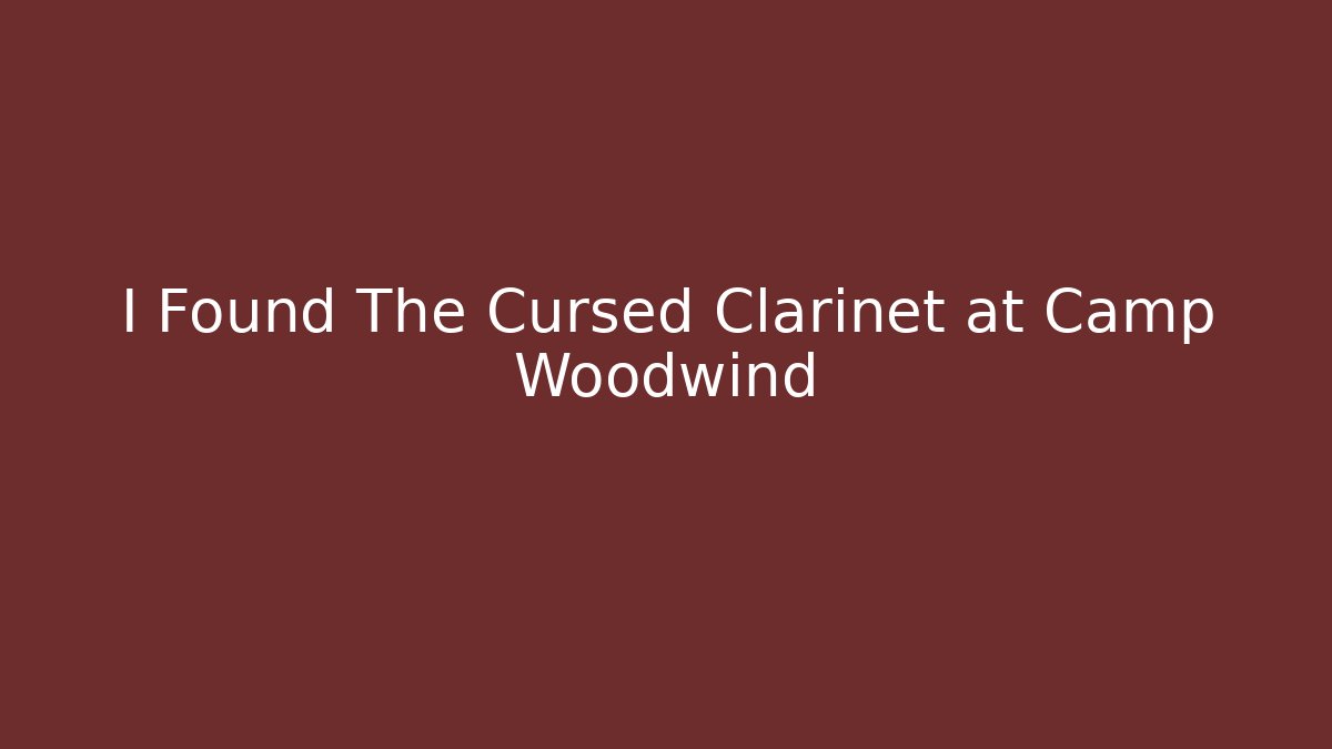 I Found The Cursed Clarinet at Camp Woodwind