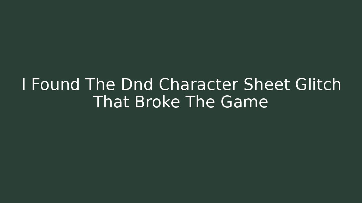 I Found The Dnd Character Sheet Glitch That Broke The Game