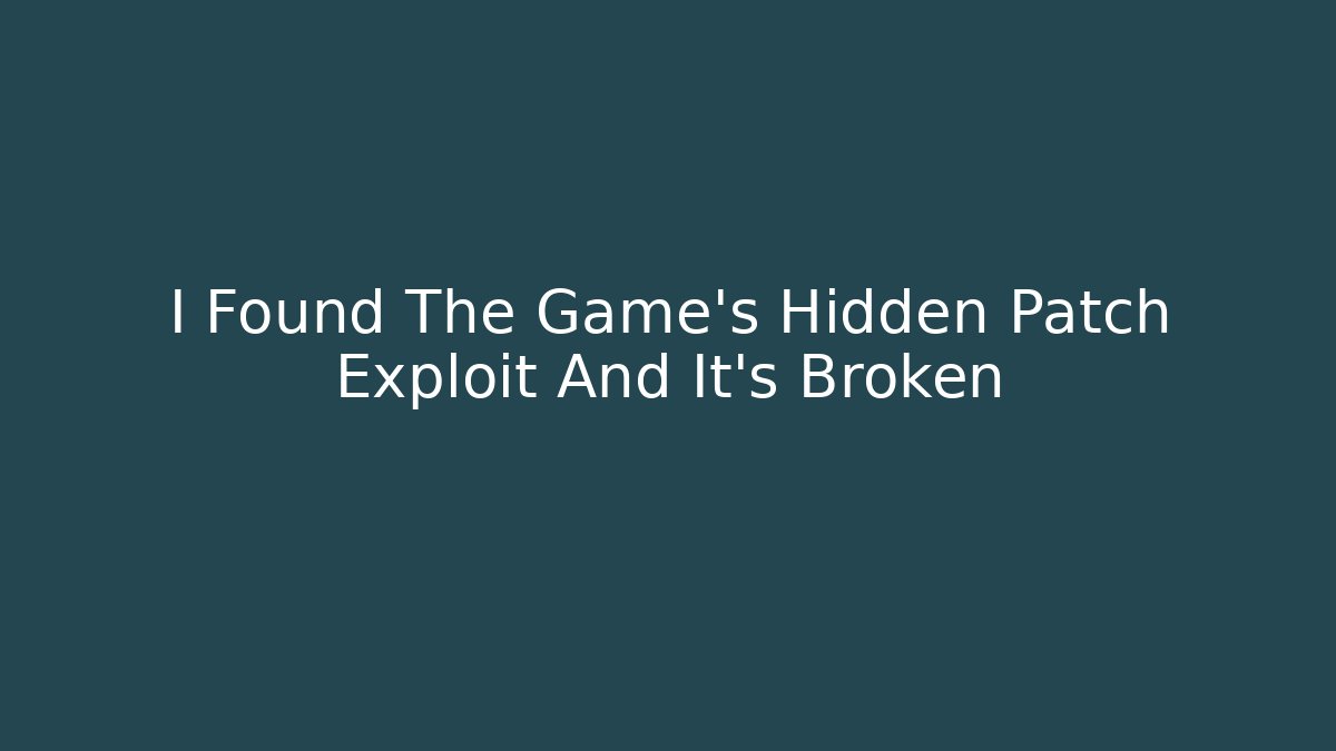 I Found The Game's Hidden Patch Exploit And It's Broken