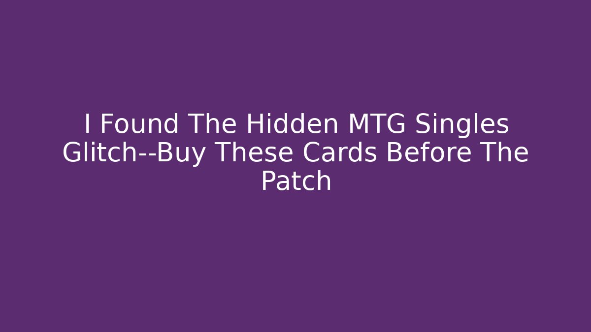 I Found The Hidden MTG Singles Glitch—Buy These Cards Before The Patch