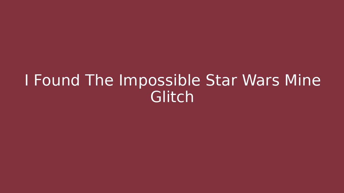I Found The Impossible Star Wars Mine Glitch