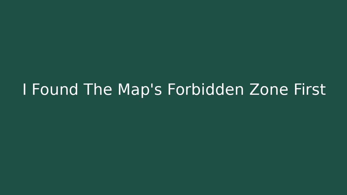 I Found The Map's Forbidden Zone First