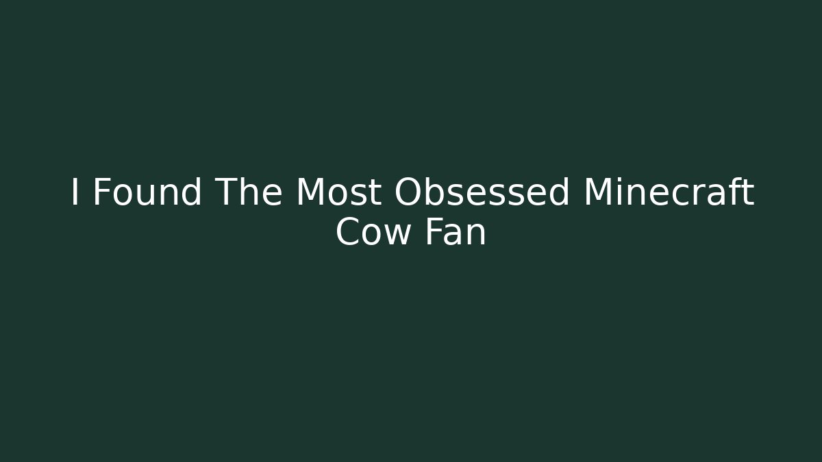 I Found The Most Obsessed Minecraft Cow Fan